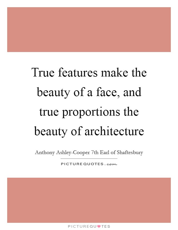 True features make the beauty of a face, and true proportions the beauty of architecture Picture Quote #1