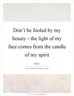 Don’t be fooled by my beauty - the light of my face comes from the candle of my spirit Picture Quote #1