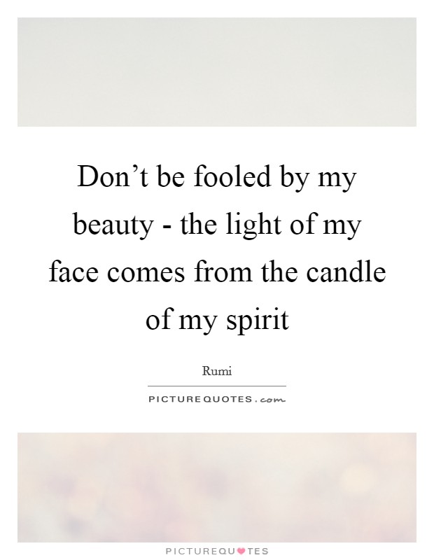 Don't be fooled by my beauty - the light of my face comes from the candle of my spirit Picture Quote #1