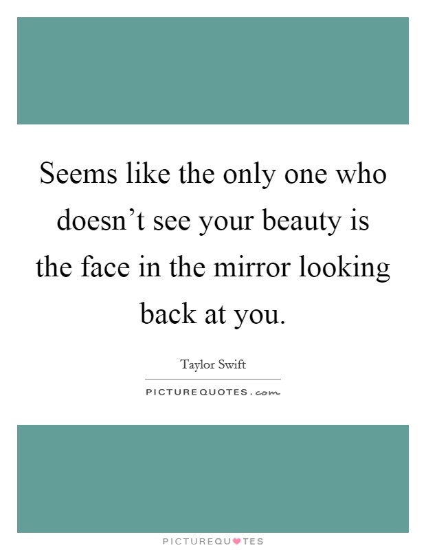 Seems like the only one who doesn't see your beauty is the face in the mirror looking back at you. Picture Quote #1