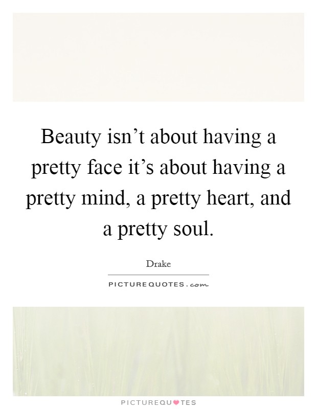 Beauty isn't about having a pretty face it's about having a pretty mind, a pretty heart, and a pretty soul. Picture Quote #1