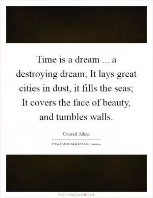 Time is a dream ... a destroying dream; It lays great cities in dust, it fills the seas; It covers the face of beauty, and tumbles walls Picture Quote #1