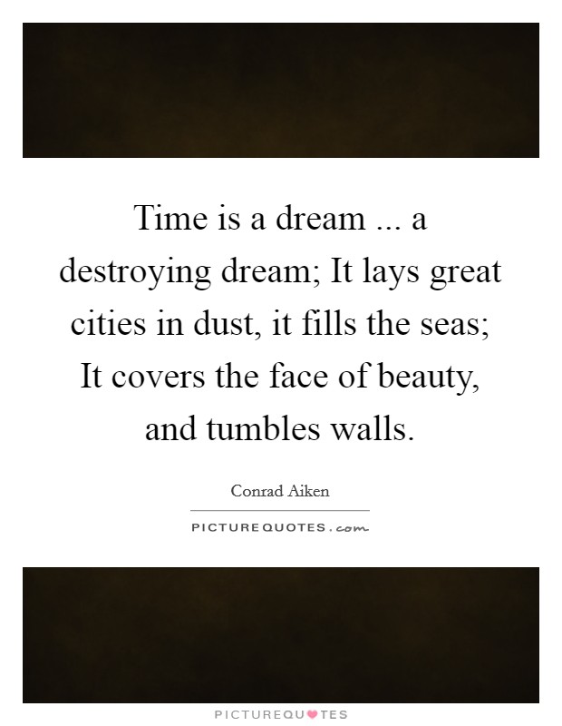 Time is a dream ... a destroying dream; It lays great cities in dust, it fills the seas; It covers the face of beauty, and tumbles walls. Picture Quote #1