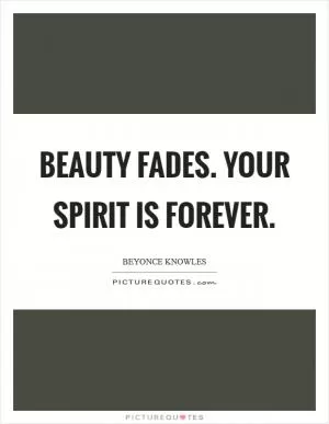 Beauty fades. Your spirit is forever Picture Quote #1