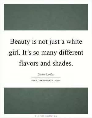 Beauty is not just a white girl. It’s so many different flavors and shades Picture Quote #1