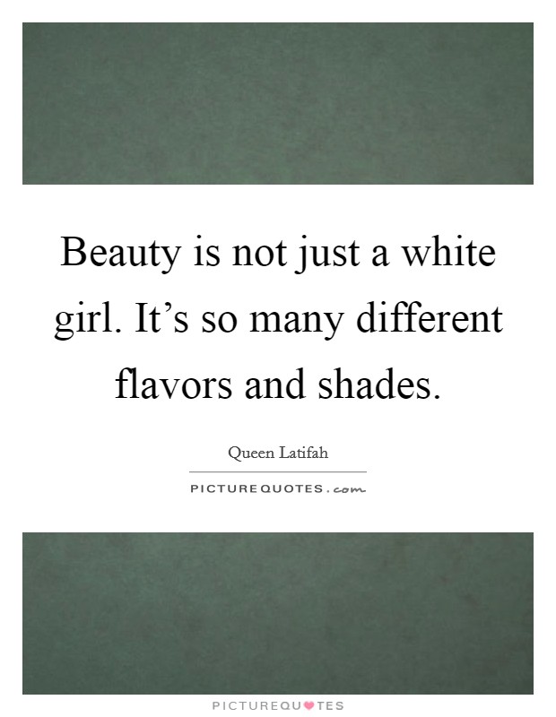 Beauty is not just a white girl. It's so many different flavors and shades. Picture Quote #1