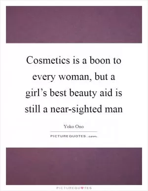Cosmetics is a boon to every woman, but a girl’s best beauty aid is still a near-sighted man Picture Quote #1