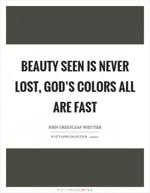 Beauty seen is never lost, God’s colors all are fast Picture Quote #1