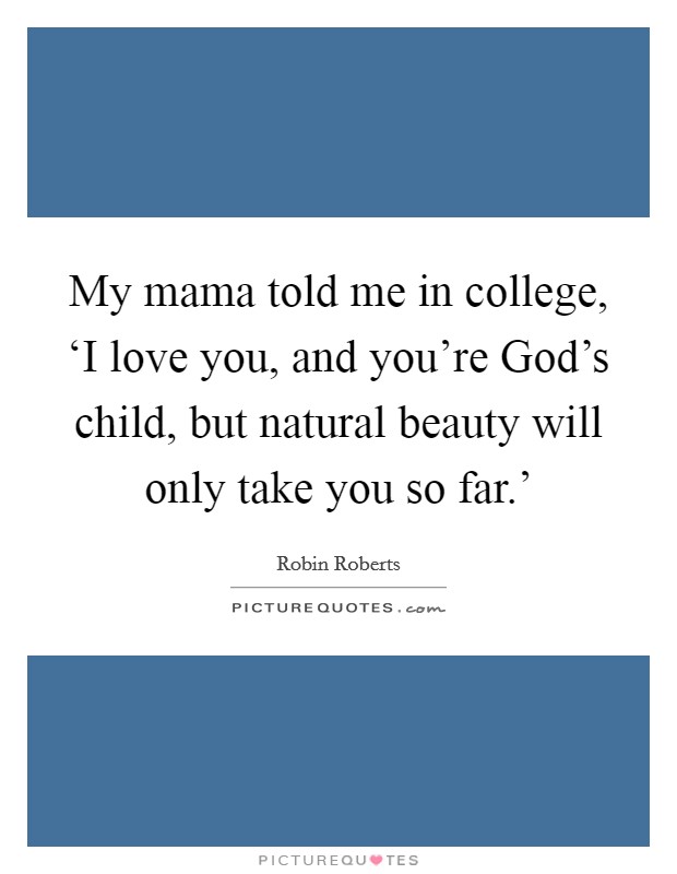 My mama told me in college, ‘I love you, and you're God's child, but natural beauty will only take you so far.' Picture Quote #1