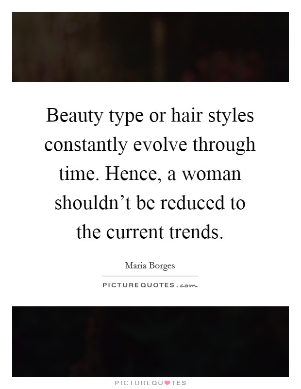 Beauty type or hair styles constantly evolve through time. Hence, a woman shouldn't be reduced to the current trends. Picture Quote #1