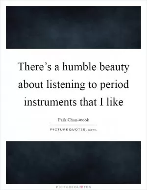 There’s a humble beauty about listening to period instruments that I like Picture Quote #1