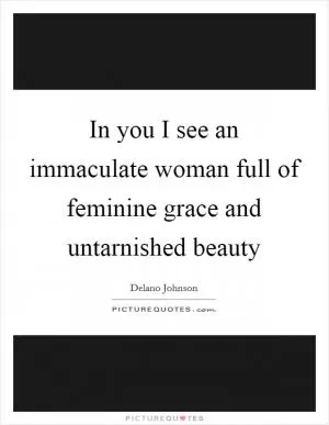 In you I see an immaculate woman full of feminine grace and untarnished beauty Picture Quote #1