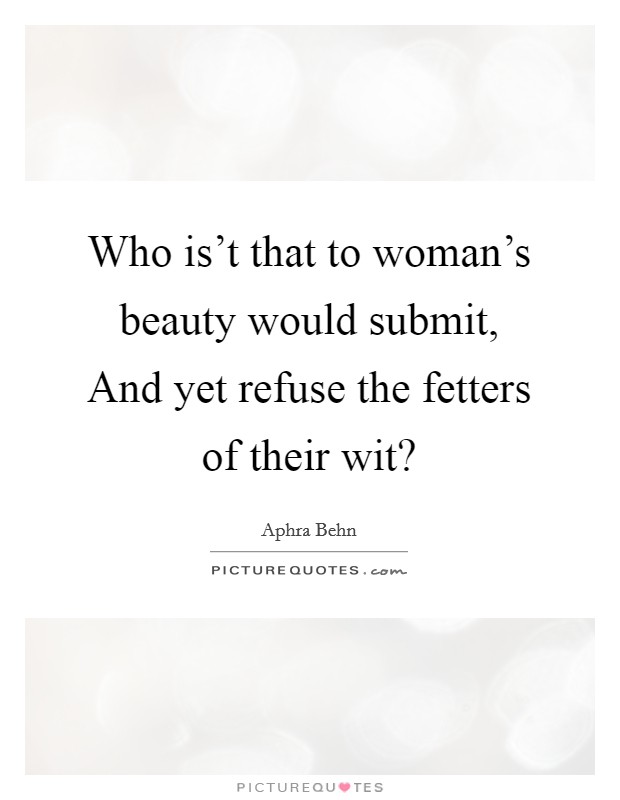 Who is't that to woman's beauty would submit, And yet refuse the fetters of their wit? Picture Quote #1