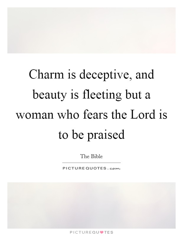 Charm is deceptive, and beauty is fleeting but a woman who fears the Lord is to be praised Picture Quote #1