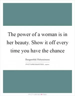 The power of a woman is in her beauty. Show it off every time you have the chance Picture Quote #1