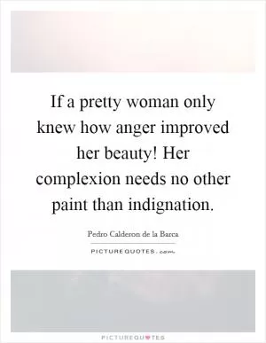 If a pretty woman only knew how anger improved her beauty! Her complexion needs no other paint than indignation Picture Quote #1