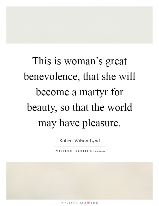 This is woman's great benevolence, that she will become a martyr for beauty, so that the world may have pleasure. Picture Quote #1