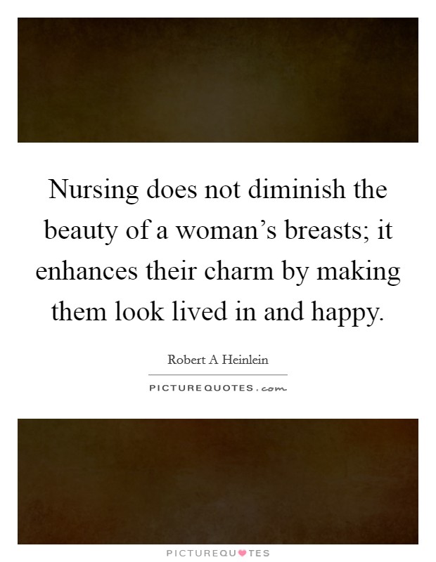 Nursing does not diminish the beauty of a woman's breasts; it enhances their charm by making them look lived in and happy. Picture Quote #1