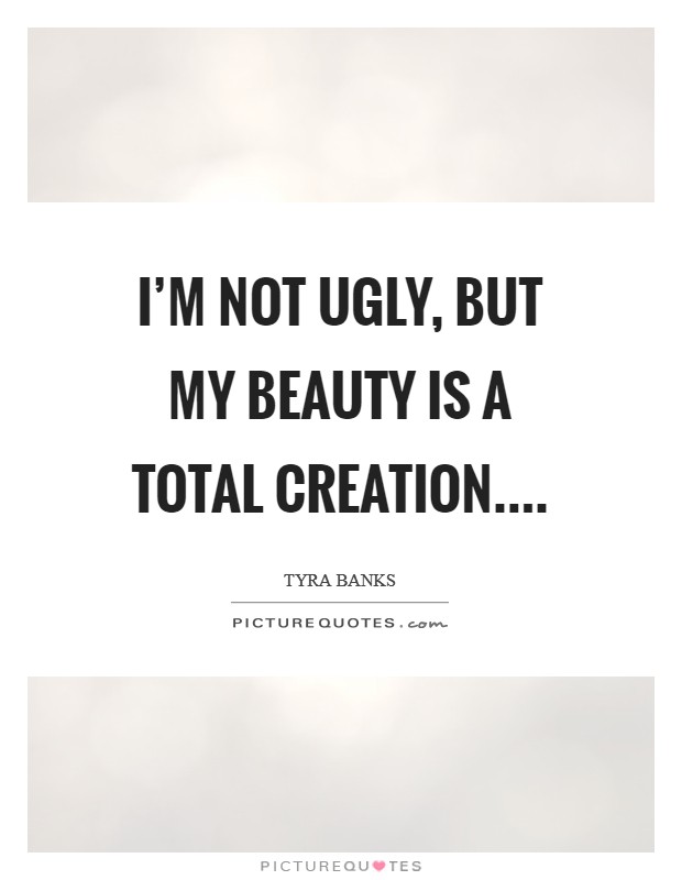 I'm not ugly, but my beauty is a total creation.... Picture Quote #1