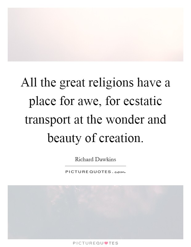 All the great religions have a place for awe, for ecstatic transport at the wonder and beauty of creation. Picture Quote #1