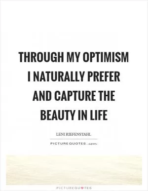 Through my optimism I naturally prefer and capture the beauty in life Picture Quote #1