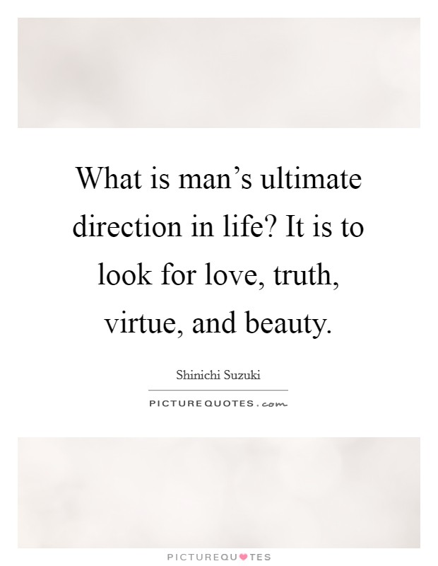 What is man's ultimate direction in life? It is to look for love, truth, virtue, and beauty. Picture Quote #1