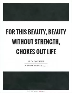 For this beauty, beauty without strength, chokes out life Picture Quote #1