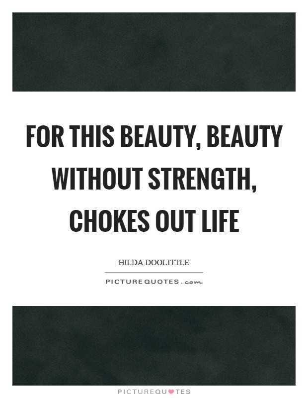 For this beauty, beauty without strength, chokes out life Picture Quote #1