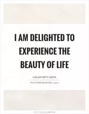 I am delighted to experience the beauty of life Picture Quote #1