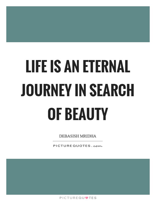 Life is an eternal journey in search of beauty Picture Quote #1