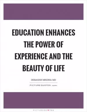 Education enhances the power of experience and the beauty of life Picture Quote #1