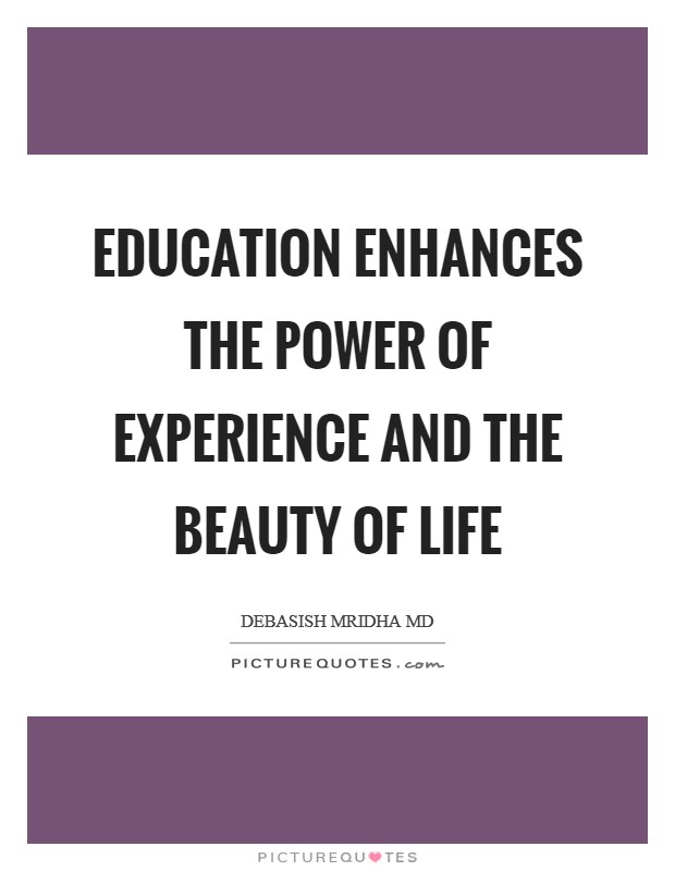 Education enhances the power of experience and the beauty of life Picture Quote #1