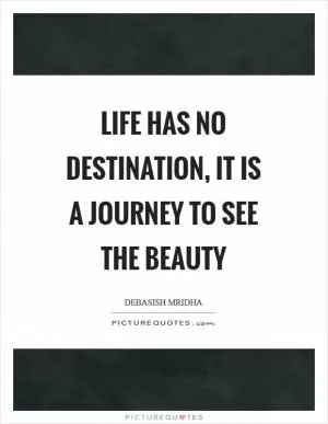 Life has no destination, it is a journey to see the beauty Picture Quote #1