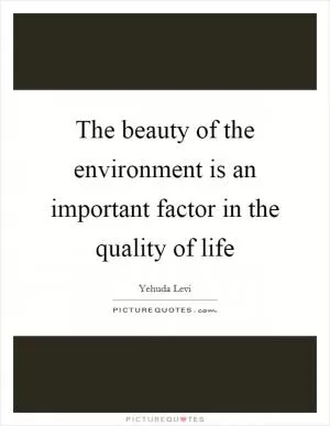 The beauty of the environment is an important factor in the quality of life Picture Quote #1