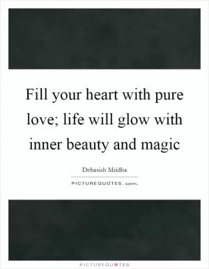 Fill your heart with pure love; life will glow with inner beauty and magic Picture Quote #1