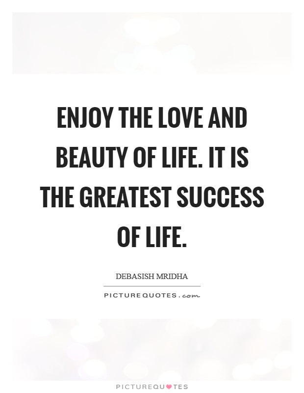 Enjoy the love and beauty of life. It is the greatest success of life Picture Quote #1