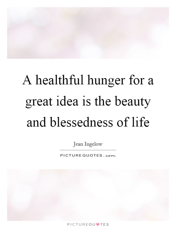 A healthful hunger for a great idea is the beauty and blessedness of life Picture Quote #1