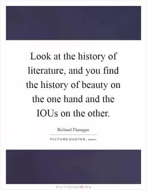 Look at the history of literature, and you find the history of beauty on the one hand and the IOUs on the other Picture Quote #1