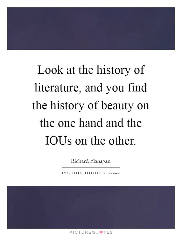 Look at the history of literature, and you find the history of beauty on the one hand and the IOUs on the other. Picture Quote #1