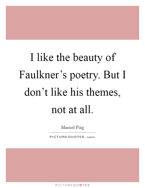 I like the beauty of Faulkner's poetry. But I don't like his themes, not at all. Picture Quote #1