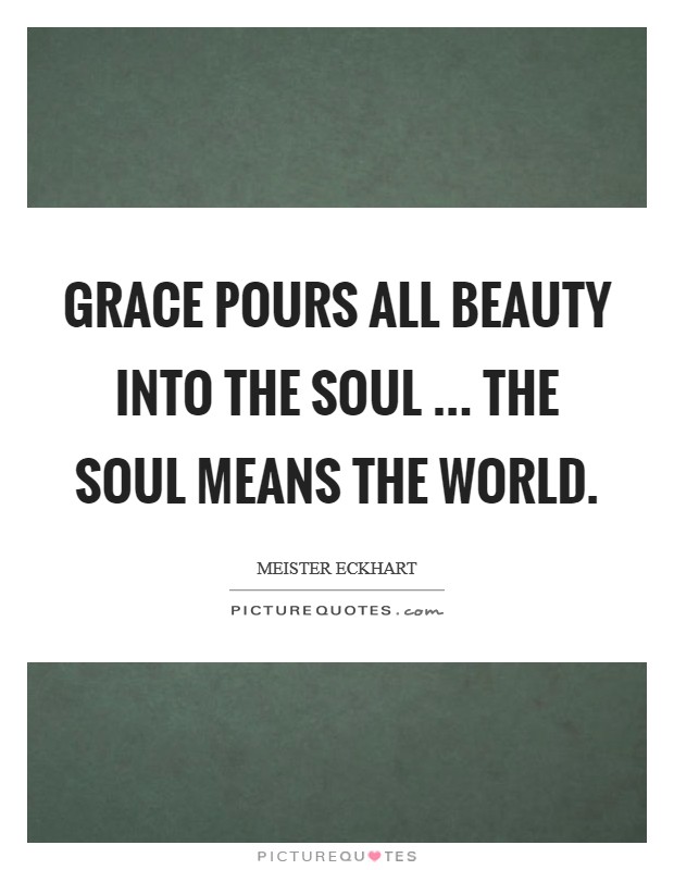 Grace pours all beauty into the soul ... The soul means the world. Picture Quote #1