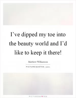I’ve dipped my toe into the beauty world and I’d like to keep it there! Picture Quote #1