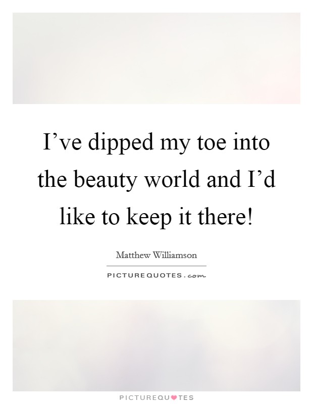 I've dipped my toe into the beauty world and I'd like to keep it there! Picture Quote #1