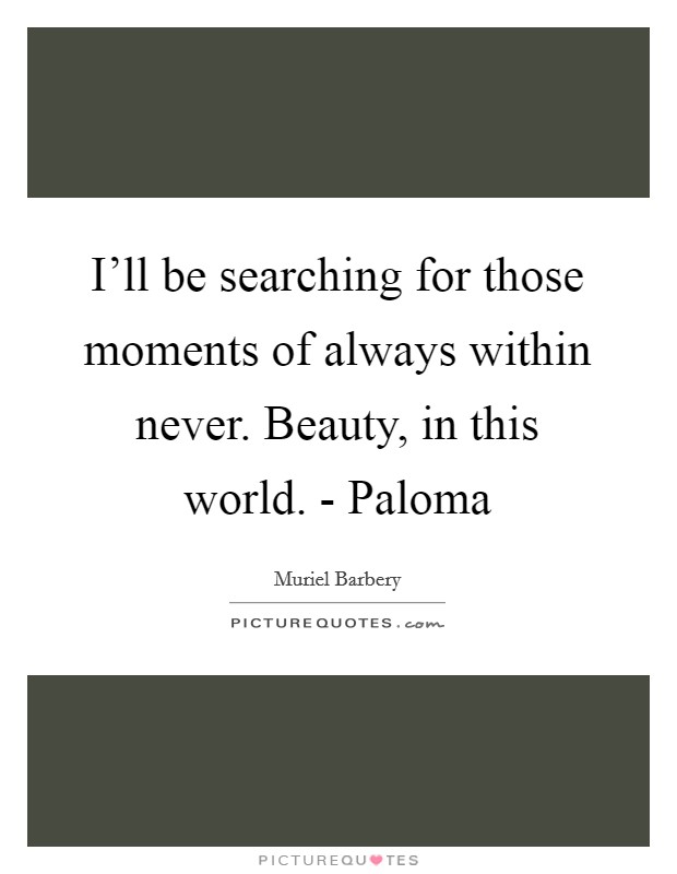I'll be searching for those moments of always within never. Beauty, in this world. - Paloma Picture Quote #1