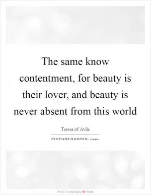 The same know contentment, for beauty is their lover, and beauty is never absent from this world Picture Quote #1