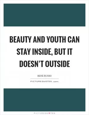 Beauty and youth can stay inside, but it doesn’t outside Picture Quote #1