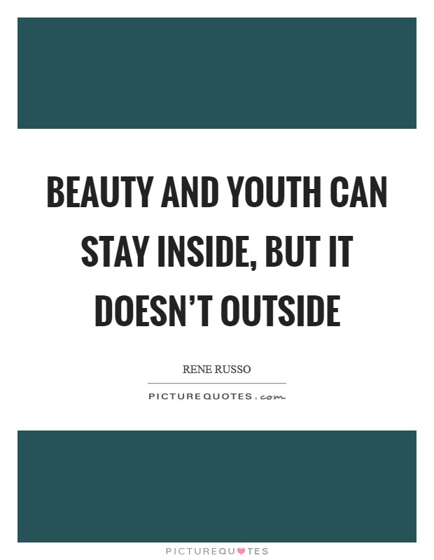 Beauty and youth can stay inside, but it doesn't outside Picture Quote #1