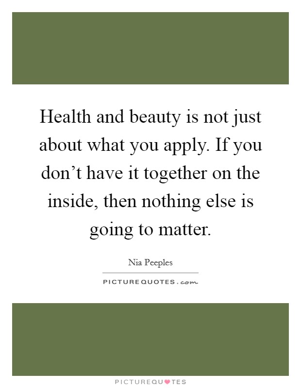 Health and beauty is not just about what you apply. If you don't have it together on the inside, then nothing else is going to matter. Picture Quote #1