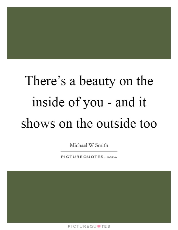 There's a beauty on the inside of you - and it shows on the outside too Picture Quote #1