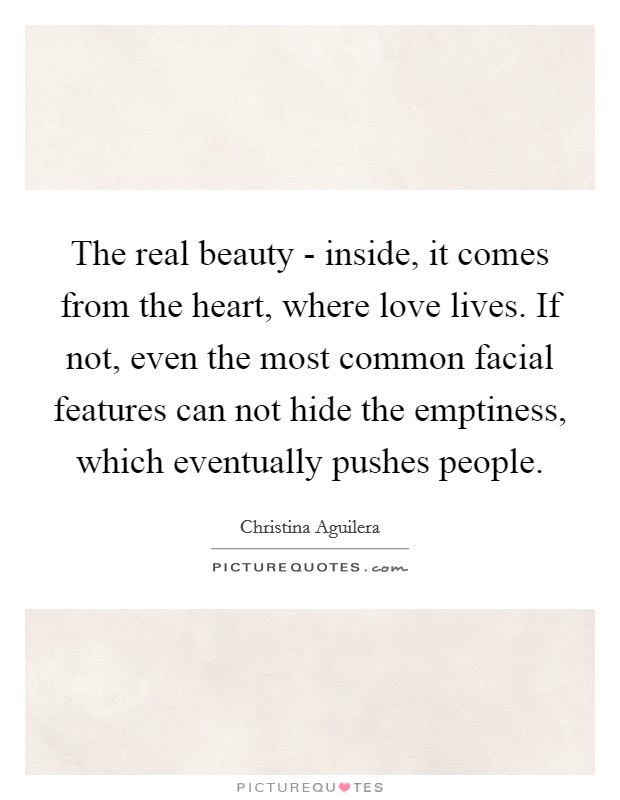 The real beauty - inside, it comes from the heart, where love lives. If not, even the most common facial features can not hide the emptiness, which eventually pushes people. Picture Quote #1